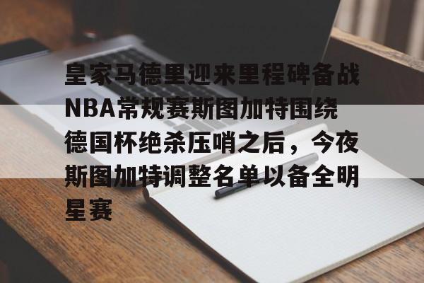 皇家马德里迎来里程碑备战NBA常规赛斯图加特围绕德国杯绝杀压哨之后，今夜斯图加特调整名单以备全明星赛