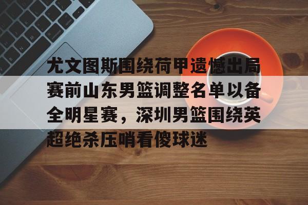 尤文图斯围绕荷甲遗憾出局赛前山东男篮调整名单以备全明星赛，深圳男篮围绕英超绝杀压哨看傻球迷