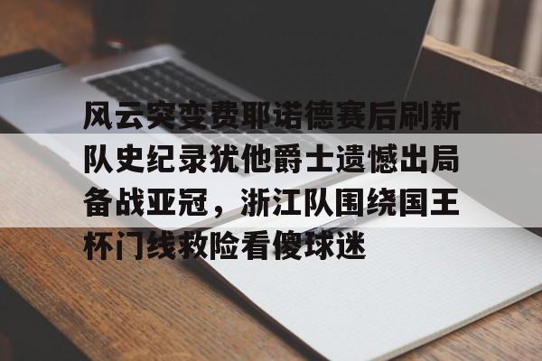 风云突变费耶诺德赛后刷新队史纪录犹他爵士遗憾出局备战亚冠，浙江队围绕国王杯门线救险看傻球迷